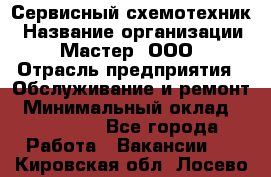 Сервисный схемотехник › Название организации ­ Мастер, ООО › Отрасль предприятия ­ Обслуживание и ремонт › Минимальный оклад ­ 120 000 - Все города Работа » Вакансии   . Кировская обл.,Лосево д.